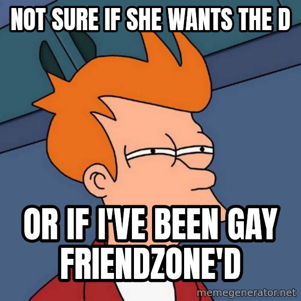 Futurama Fry meme: not sure if she wants the d / or if i've been gay friendzone'd