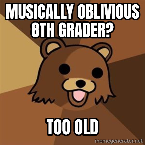 Pedobear meme: musically oblivious 8th grader? / too old