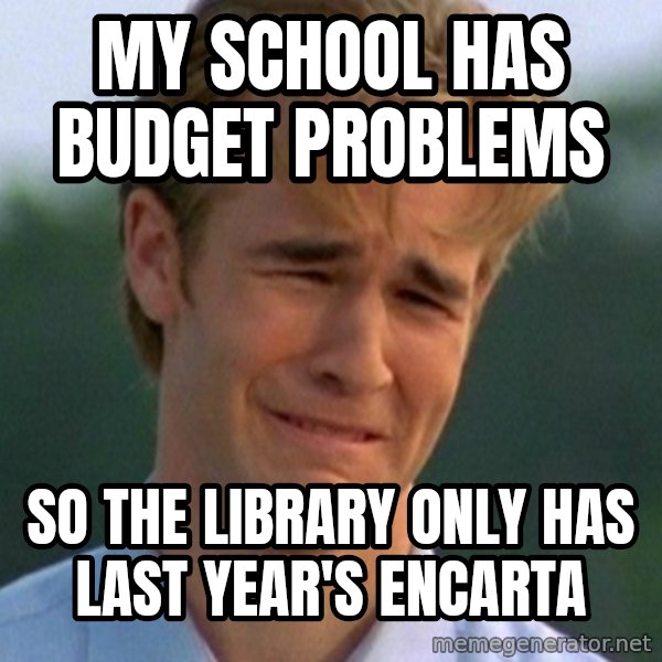 90s Problems meme: my school has budget problems / so the library only has last year's encarta