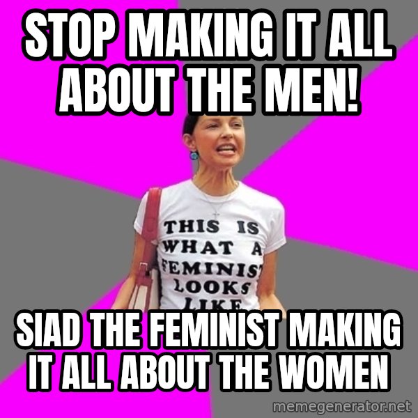 Feminist Cunt meme: Stop Making It All about the men! / Siad the feminist making it all about the women