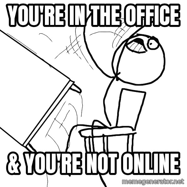 Desk Flip Rage Guy meme: You're in the office / & you're not online
