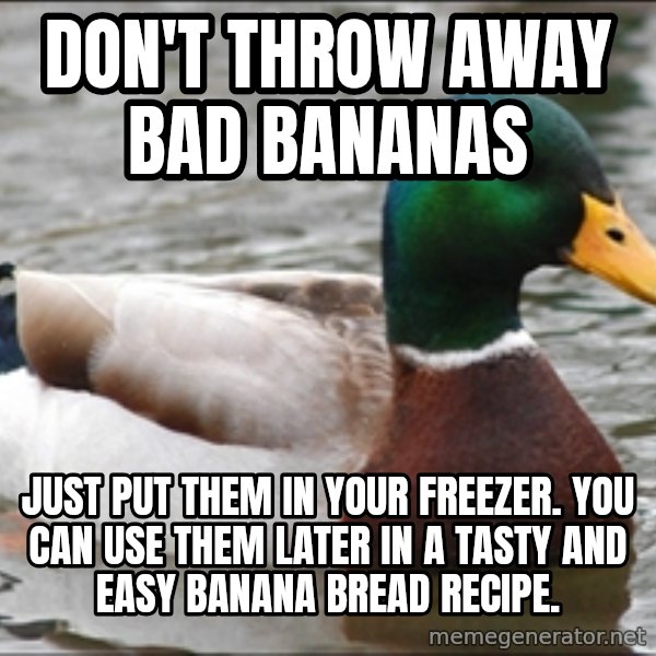 Actual Advice Mallard 1 meme: dON'T throw away bad bananas / just put them in your freezer. you can use them later in a tasty and easy banana bread recipe.