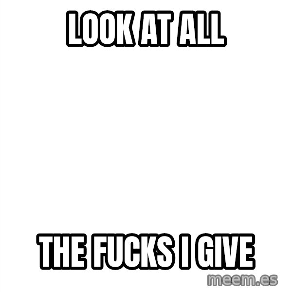 Blank 1234 meme: Look at all / The Fucks I give
