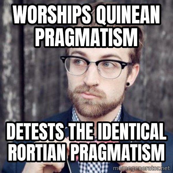 Scumbag Analytic Philosopher meme: Worships Quinean Pragmatism / Detests the identical Rortian Pragmatism