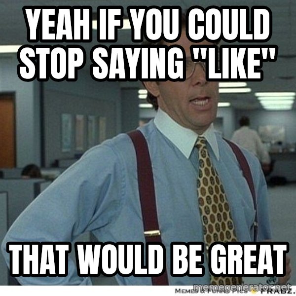 Yeah If You Could Just meme: Yeah if you could stop saying "Like" / That would be great