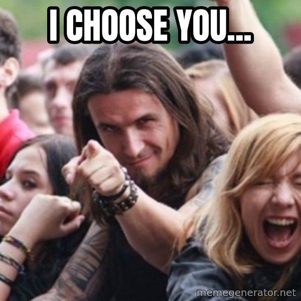 Ridiculously Photogenic Metalhead meme: I CHOOSE YOU...
