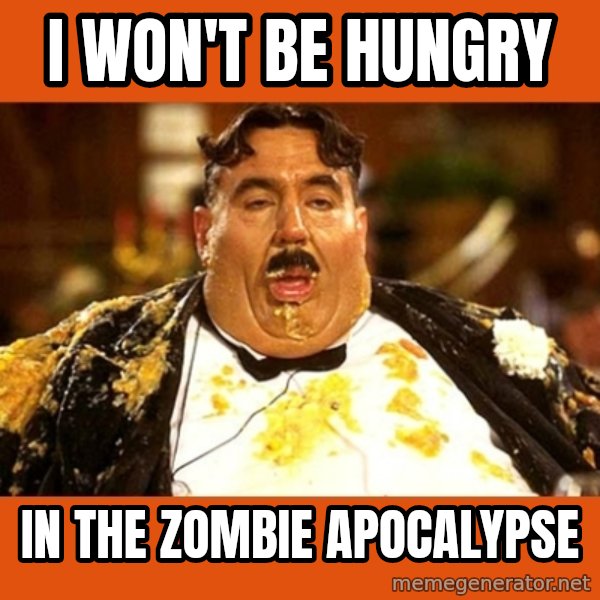 Fat Guy meme: I won't be hungry / in the zombie apocalypse