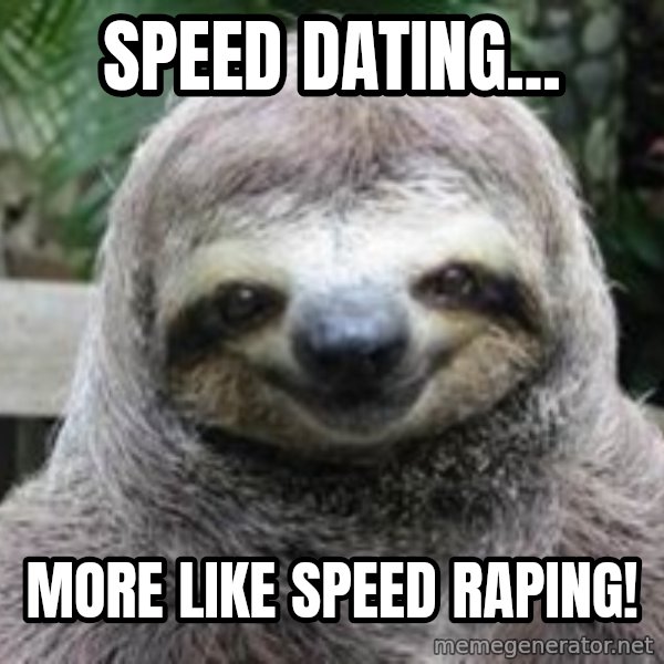 Sexual Sloth meme: Speed dating... / More like speed raping!