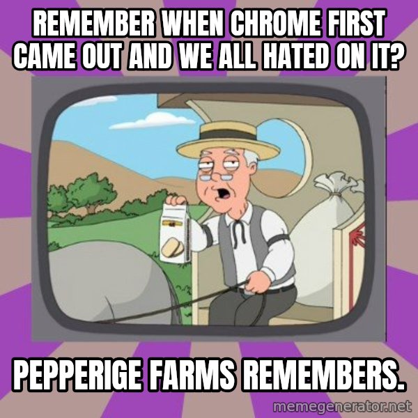 Pepperidge Farm Remembers FG meme: Remember when Chrome first came out and we all hated on it? / Pepperige farms remembers.