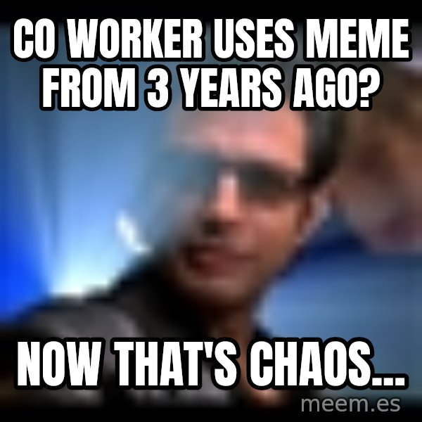 Ian Malcolm meme: Co worker uses meme from 3 years ago? / Now that's chaos...