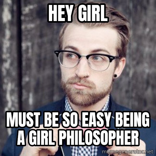 Scumbag Analytic Philosopher meme: HEY GIRL / MUST BE SO EASY BEING A GIRL PHILOSOPHER