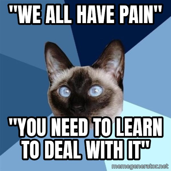 Chronic Illness Cat meme: "we all have pain" / "you need to learn to deal with it"