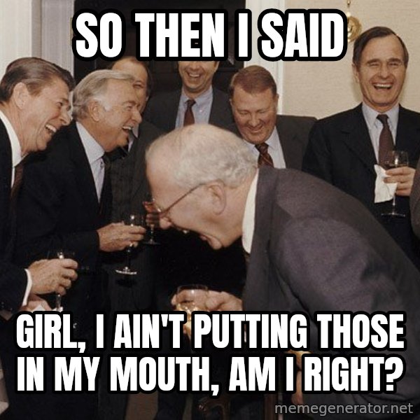 So Then I Said... meme: So then i said / GIrl, I ain't putting those in my mouth, Am i right?