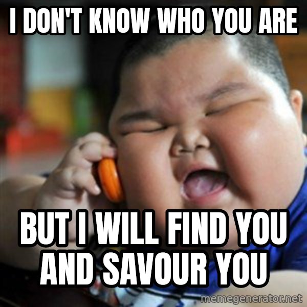 fat chinese kid meme: i don't know who you are / but i will find you and savour you