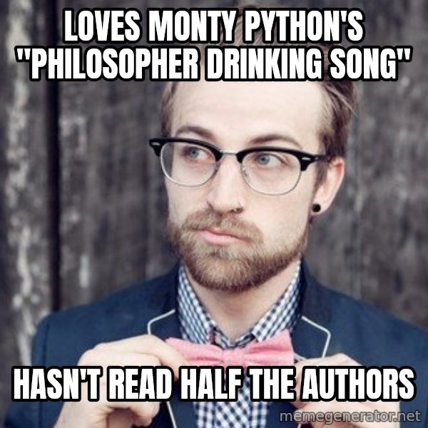 Scumbag Analytic Philosopher meme: Loves monty python's "philosopher drinking song" / hasn't read half the authors