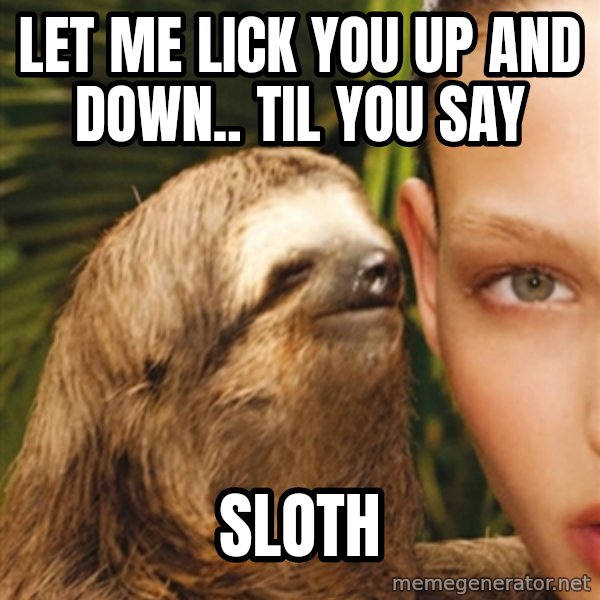 The Rape Sloth meme: Let Me Lick You Up And Down.. Til you Say / SLOTH