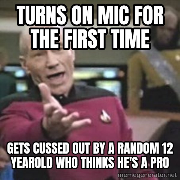 Captain Picard meme: turns on mic for the first time / gets cussed out by a random 12 yearold who thinks he's a pro