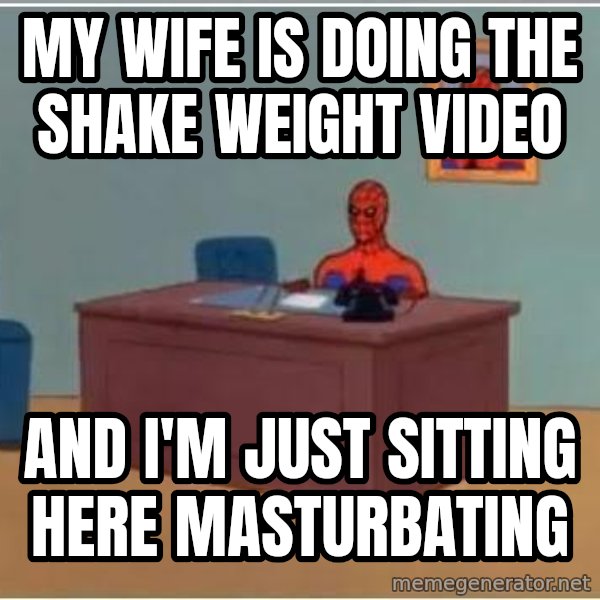 Spiderman Desk meme: My wife is doing the shake weight video / and i'm just sitting here masturbating