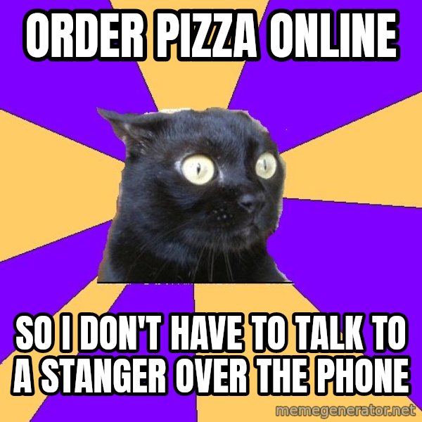 Anxiety Cat meme: ORDER PIZZA ONLINE / SO I DON'T HAVE TO TALK TO A STANGER OVER THE PHONE