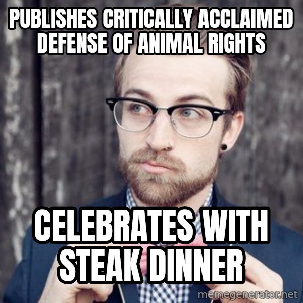 Scumbag Analytic Philosopher meme: Publishes critically acclaimed defense of animal rights / Celebrates with Steak Dinner
