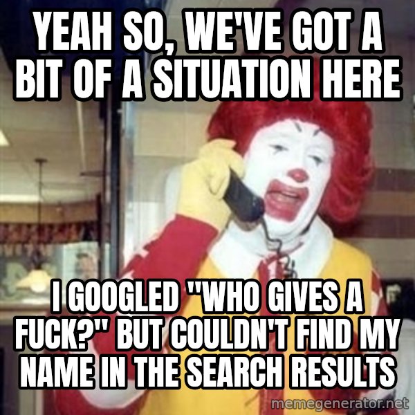Ronald Mcdonald Call meme: Yeah so, we've got a bit of a situation here / I googled "who gives a fuck?" but couldn't find my name in the search results