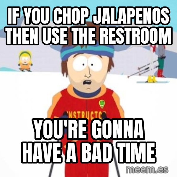 South Park Ski Teacher meme: If you chop jalapenos then use the restroom / you're gonna have a bad time