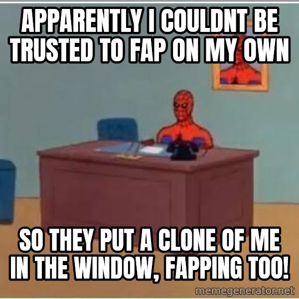 Spiderman Desk meme: apparently i couldnt be trusted to fap on my own / so they put a clone of me in the window, fapping too!