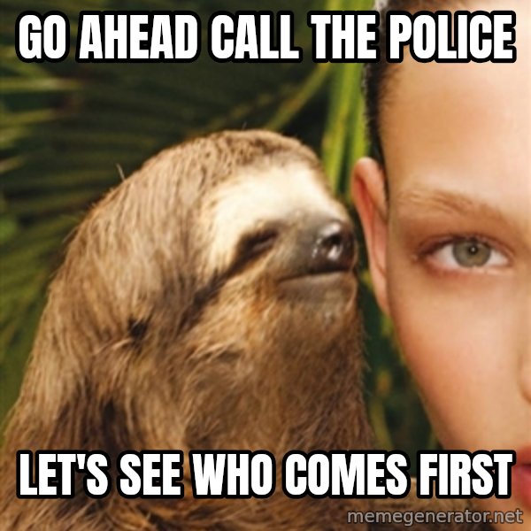 The Rape Sloth meme: Go ahead call the police / let's see who comes first