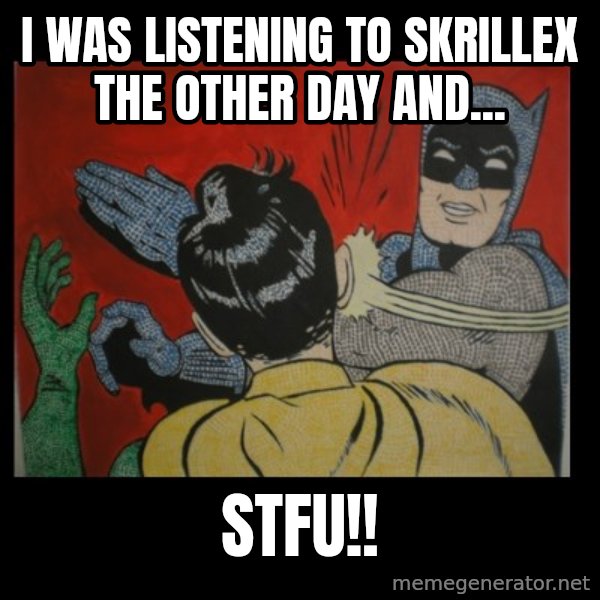 Batman Slappp meme: i was listening to skrillex the other day and... / STFU!!