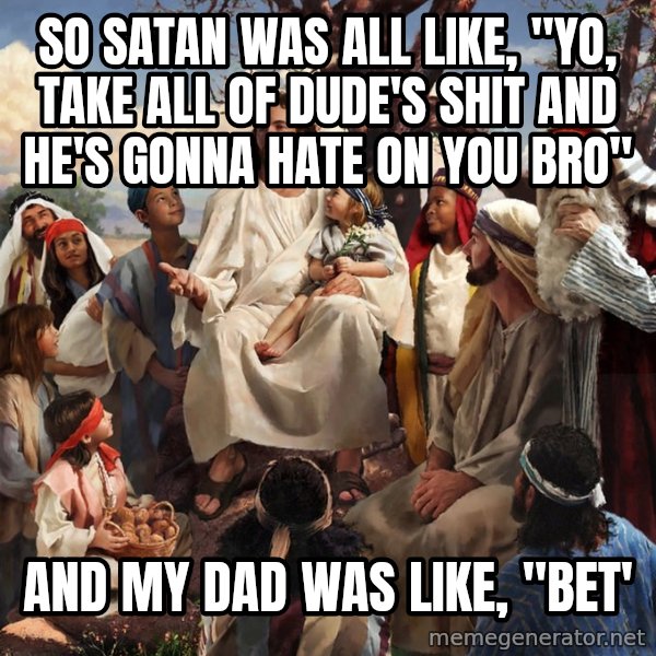 storytime jesus meme: So satan was all like, "yo, take all of dude's shit and he's gonna hate on you bro" / and my dad was like, "bet'