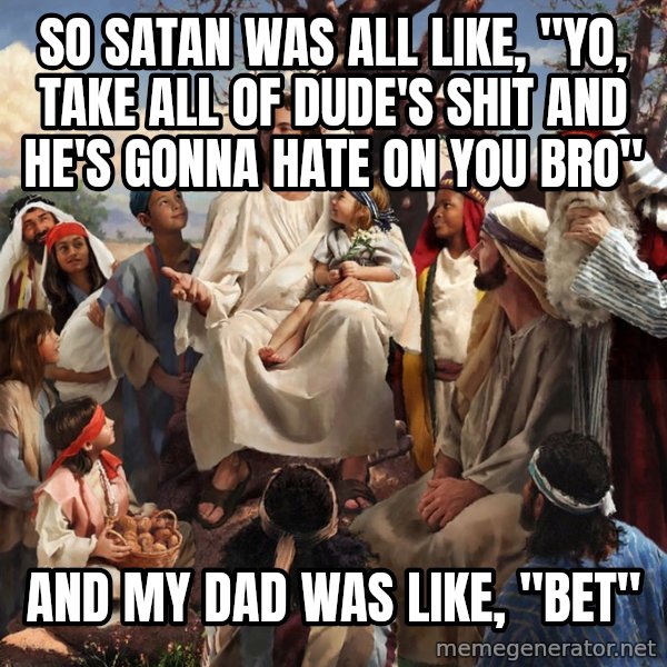 storytime jesus meme: So satan was all like, "yo, take all of dude's shit and he's gonna hate on you bro" / And my dad was like, "bet"