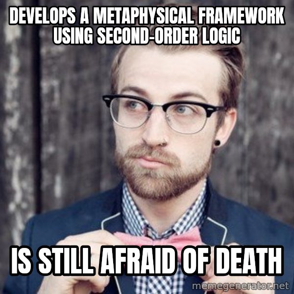 Scumbag Analytic Philosopher meme: DEVELOPS A METAPHYSICAL FRAMEWORK USING SECOND-ORDER LOGIC / IS STILL AFRAID OF DEATH
