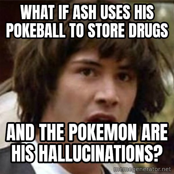 what if meme meme: WHAT if ash uses his pokeball to store drugs / and the pokemon are his hallucinations?