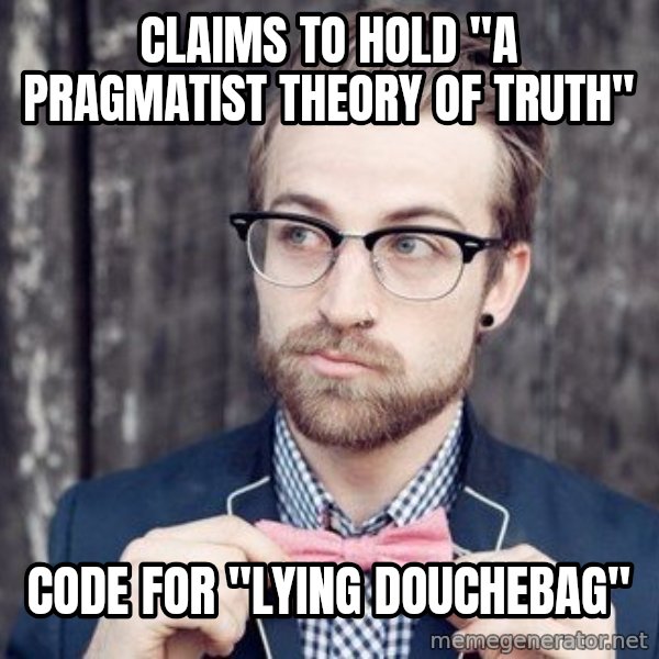 Scumbag Analytic Philosopher meme: Claims to hold "A pragmatist theory of Truth" / Code for "Lying DouchEbag"