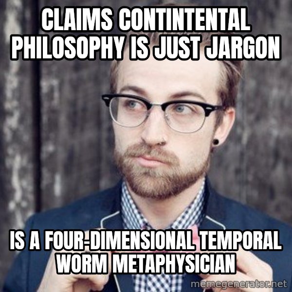 Scumbag Analytic Philosopher meme: Claims contintental philosophy is just jargon / is a four-dimensional temporal worm metaphysician
