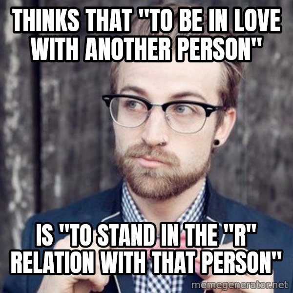 Scumbag Analytic Philosopher meme: Thinks that "to be in love with another person" / Is "to stand in the "R" relation with that person"