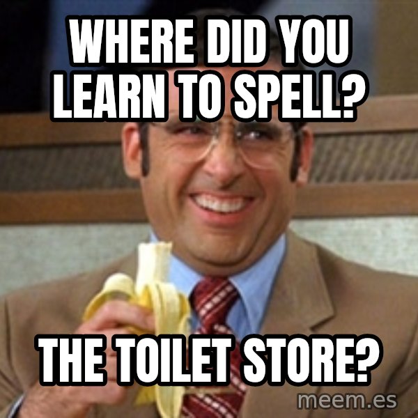 Brick Tamland Anchorman meme: where did you learn to spell? / the toIlet sTore?