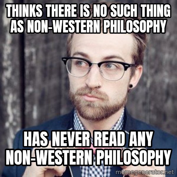 Scumbag Analytic Philosopher meme: thinks there is no such thing as non-western philosophy / has never read any non-western philosophy