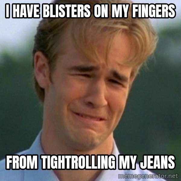 90s Problems meme: I have blisters on my fingers / from tightrolling my jeans