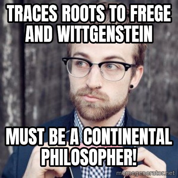 Scumbag Analytic Philosopher meme: traces roots to frege and Wittgenstein / Must be a continental philosopher!