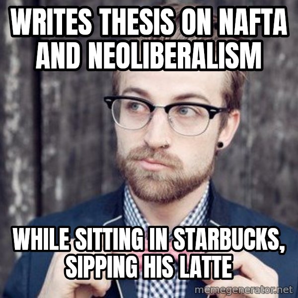 Scumbag Analytic Philosopher meme: Writes thesis on Nafta and Neoliberalism / while sitting in starbucks, sipping his latte