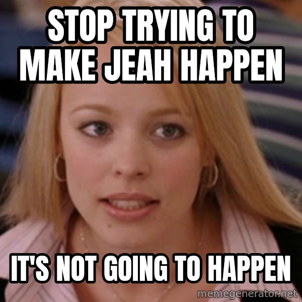 mean girls meme: Stop Trying to make jeah happen / it's not going to happen