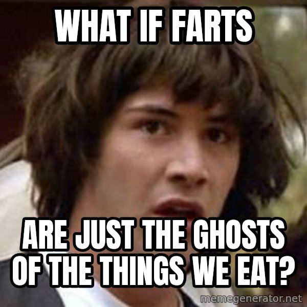 Conspiracy Keanu meme: What if farts / are just the ghosts of the things we eat?