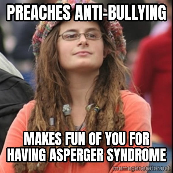College Liberal meme: preaches anti-bullying / makes fun of you for having asperger syndrome
