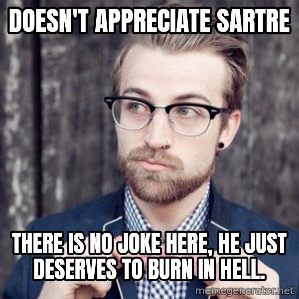Scumbag Analytic Philosopher meme: Doesn't appreciate Sartre / There is no joke here, he just deserves to burn in hell.