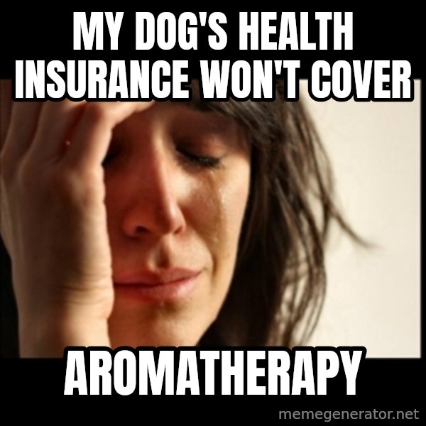 First World Problems meme: My dog's health insurance won't cover / aromatherapy