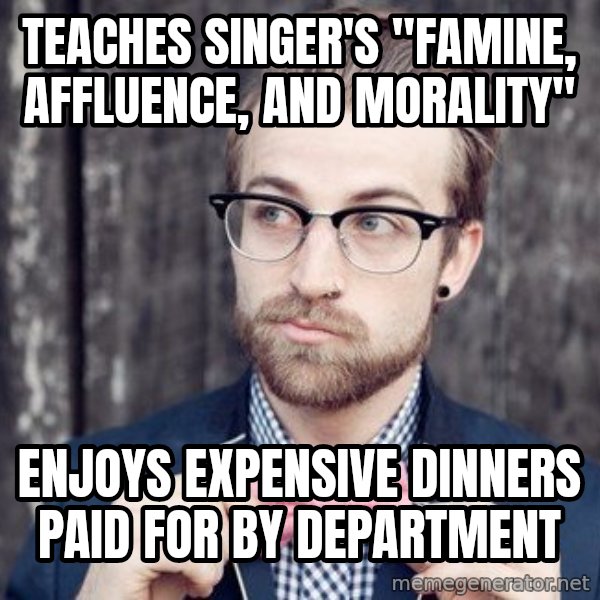Scumbag Analytic Philosopher meme: teaches singer's "famine, Affluence, and morality" / enjoys expensive dinners paid for by department