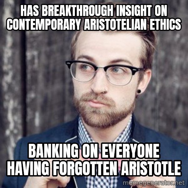 Scumbag Analytic Philosopher meme: has breakthrough insight on contemporary aristotelian ethics / Banking on everyone having forgotten aristotle