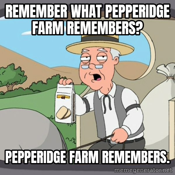 Pepperidge Farm Remembers Meme meme: REMEMBER WHAT PEPPERIDGE FARM REMEMBERS? / PEPPERIDGE FARM REMEMBERS.