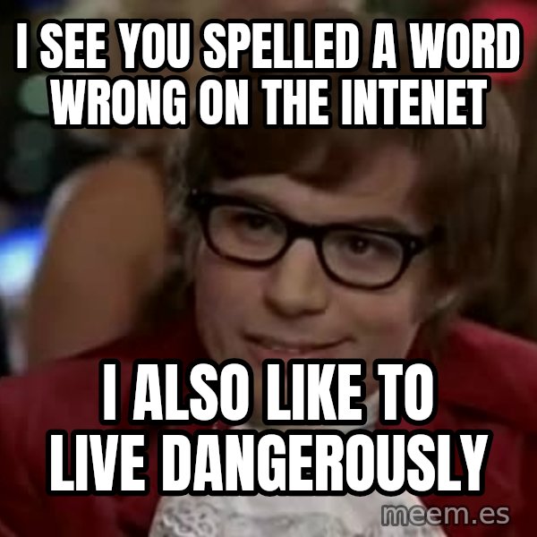 Austin Power meme: I see you spelled a word wrong on the intenet / I also like to live dangerously